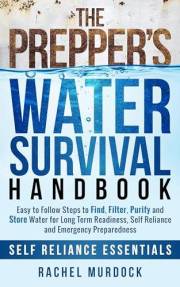 The Prepper's Water Survival Handbook: Easy to Follow Steps to Find, Filter, Purify and Store Water for Long Term Readiness,