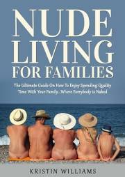Nude Living For Families : The Ultimate Guide On How To Enjoy Spending Quality Time With Your Family…Where Everybody is Naked