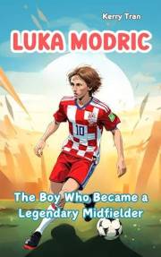 Luka Modric: The Boy Who Became a Legendary Midfielder: Inspiring Biography for Kids: Children's Book about the Soccer Legend