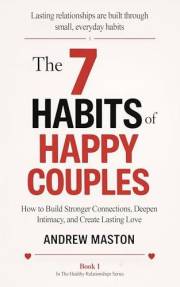 The 7 HABITS OF HAPPY COUPLES: How to Build Stronger Connections, Deepen Intimacy, and Create Lasting Love (Healthy Relations