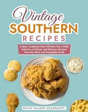 Vintage Southern Recipes: A Retro Cookbook That Will Give You a Wide Selection of Classic and Delicious Recipes From the Warm