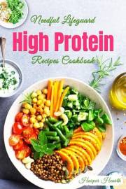 Needful Lifeguard High Protein Recipes Cookbook: Tasteful Food Plan with Deep and Helpful Insights for a Healthy Life