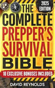 The Complete Prepper's Survival Bible: A Holistic Approach To Survival In An Ever-Changing World - With Practical Life-Saving