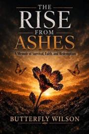 The Rise From Ashes: A Memoir of Survival, Faith, and Redemption