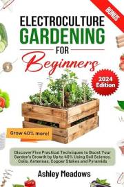 Electroculture Gardening for Beginners: Discover Five Practical Techniques to Boost Your Garden's Growth by Up to 40% Using S