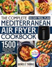 The Complete Mediterranean Air Fryer Cookbook: 1500 Days of Flavorful and Exquisite Dishes with a 28-Day Meal Plan to Broaden