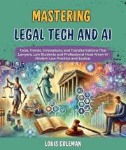 Mastering Legal Tech And AI: Tools, Trends, Innovations, and Transformations That Lawyers, Law Students and Professional Must