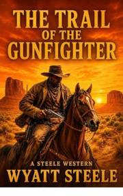 The Trail of the Gunfighter: A Classic Old West Revenge Adventure (A Gritty Western Action Series Featuring a Relentless Gunf