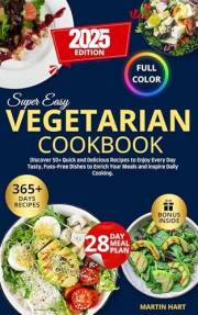Super Easy Vegetarian Cookbook: Discover 50+ Quick and Delicious Recipes to Enjoy Every Day Tasty, Fuss-Free Dishes to Enrich