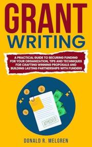 Grant Writing: A Practical Guide to Securing Funding for Your Organization, Tips and Techniques for Crafting Winning Proposal