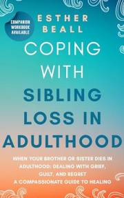 Coping With Sibling Loss in Adulthood: When Your Brother or Sister Dies in Adulthood: Dealing With Grief, Guilt, and Regret.