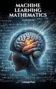 Machine Learning Mathematics in Python (Mastering Machine Learning)