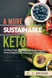 A More Sustainable Keto: For Busy People on a Budget with Simple Nutrition Facts to Bring Diet Life Balance and Lasting Resul