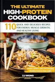 The Ultimate High-Protein Cookbook: 110 Quick and Delicious Recipes for Energy, Muscle Growth, and Healthy Living (The Quick