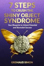 7 STEPS TO CRUSH THE SHINY OBJECT SYNDROME: Your Blueprint to Unlock Potential and Skyrocket Success