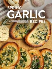 Spring Garlic Recipes: A Spice Cookbook with Delicious and Quick Recipes for the Warm Months When Flowers Begin to Bloom