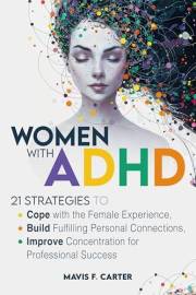 Women with ADHD: 21 Strategies to Cope with the Female Experience, Build Fulfilling Personal Connections, and Improve Concent