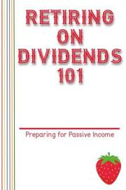 Retiring on Dividends 101: Preparing for Passive Income (Massive Passive Income Books Book 159)