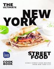 The Ultimate New York Street Food Cookbook: Iconic Street-Food Recipes from New York City