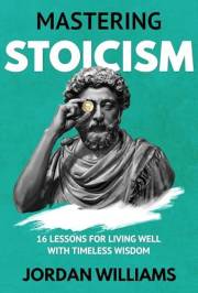 Mastering Stoicism: 16 Lessons for Living Well with Timeless Wisdom (Mastering Oneself)