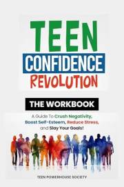 Teen Confidence Revolution THE WORKBOOK: A Guide to Crush Negativity, Boost Self-Esteem, Reduce Stress, and Slay Your Goals!