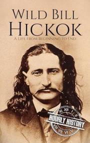 Wild Bill Hickok: A Life from Beginning to End (Old West)