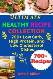 Ultimate Healthy Recipe Collection: 700+ Low Carb, High Protein, and Low-Cholesterol Dishes