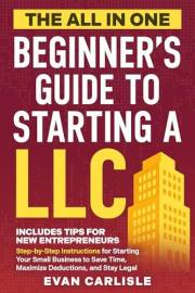 The All In One Beginner's Guide to Starting a LLC: Step-by-step Instructions for Starting Your Small Business to Save Time, M