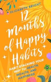 12 Months of Happy Habits: Habit Stacking Your Way to Health, Wealth, and Happiness (Happy Habits Book Series 2)