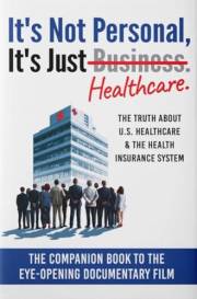 It's Not Personal, It's Just Healthcare: The Truth About U.S. Healthcare & The Health Insurance System