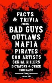 Facts & Trivia: Bad Guys, Outlaws, Mafia, Pirates, Con Artists, Serial Killers, Dictators, & Other Criminals!