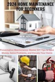 2024 HOME MAINTENANCE FOR BEGINNERS: Preventative Maintenance: Master DIY Tips to Save Money, Solve Problems, and Elevate You 2024 HOME MAINTENANCE FOR BEGINNERS: Preventative Maintenance: Master DIY Tips to Save Money, Solve Problems, and Elevate You