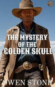 The Mystery of the Golden Skull: Short Stories from the Old West with Owen Stone (Western Novels of Old West)