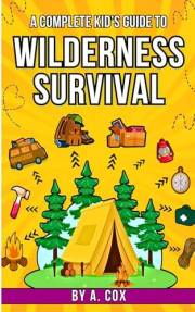 A Complete Kid’s Guide to Wilderness Survival: Outdoor fun made easy: learn how to build shelters, start fires, and explore n