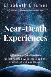 Heaven's Testimonies: Near-Death Experiences Unveiling Life Beyond Death And The Promise Of God And Heaven