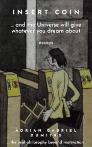 INSERT COIN: ...and the Universe will give whatever you dream about. The real philosophy beyond motivation / essays (philosop