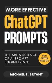 More Effective ChatGPT Prompts: The Art and Science of Ai Prompt Engineering