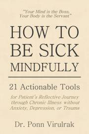 HOW TO BE SICK MINDFULLY: 21 Actionable Tools for Patient’s Reflective Journey through Chronic Illness without Anxiety, Depre