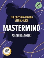 Mastermind. The Decision-Making Visual Guide for Teens and Tweens. How to Think, Use Information, and Choose Wisely. Critical