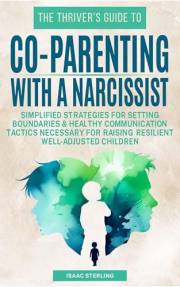 The Thrivers Guide to Co-Parenting With a Narcissist: Simplified Strategies for Setting Boundaries & Healthy Communication Ta