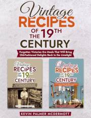 Vintage Recipes of the 19th Century: Forgotten Victorian Era Meals That Will Bring Old-Fashioned Delights Back to the Limelig