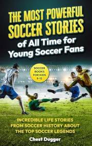 Soccer Books for Kids 8-12: The Most Powerful Soccer Stories of All Time for Young Soccer Fans: Incredible Life Stories from