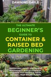 The Ultimate Beginner's Guide to Container and Raised Bed Gardening: Transform Limited Spaces into Sustainable, Budget-Friend