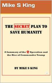 The Secret Plan to Save Humanity: A Summary of the Q Operation and the Rise of Commander Trump The Secret Plan to Save Humanity: A Summary of the Q Operation and the Rise of Commander Trump
