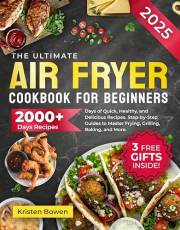 The Ultimate Air Fryer Cookbook for Beginners: 2000+ Days of Quick, Healthy, and Delicious Recipes. Step-by-Step Guides to Ma
