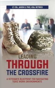 Leading Through the Crossfire: A Veteran's Blueprint for Navigating Toxic Work Environments (Against All Odds: A Series on Mi