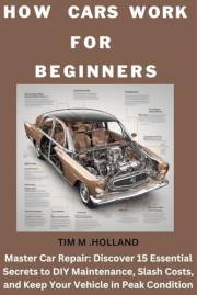 How Cars Work for beginners: Master Car Repair: Discover 15 Essential Secrets to DIY Maintenance, Slash Costs, and Keep Your How Cars Work for beginners: Master Car Repair: Discover 15 Essential Secrets to DIY Maintenance, Slash Costs, and Keep Your