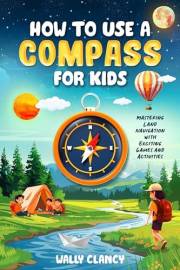 How to Use a Compass for Kids: Mastering Land Navigation with Exciting Games and Activities (The Young Explorer Series)