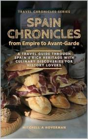 Spain Chronicles: From Empire to Avant-Garde: A Travel Guide Through Spain’s Rich Heritage with Culinary Discoveries for Hist