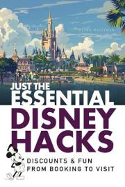 Just The Essential Disney Hacks: Discounts & Fun From Booking To Visit